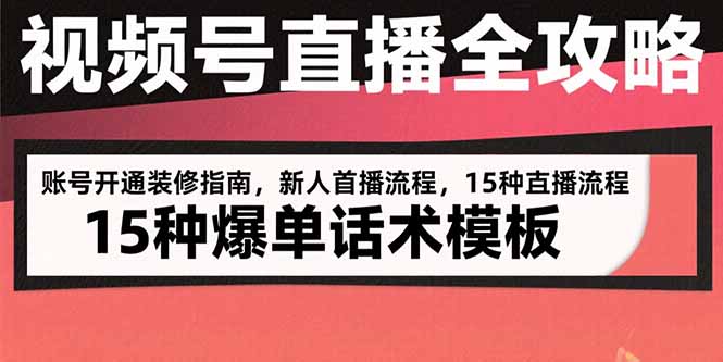 视频号直播全攻略：账号开通装修指南，新人首播流程，15种爆单话术模板-清风