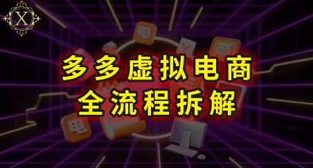 拼多多虚拟电商全流程拆解，深度学习每一个环节，看完即可上手实操-清风
