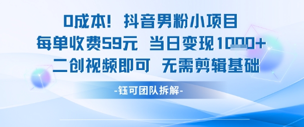 0成本，抖音男粉小项目 每单收费59元当日变现1k+ 二创视频即可无需剪辑基础-清风