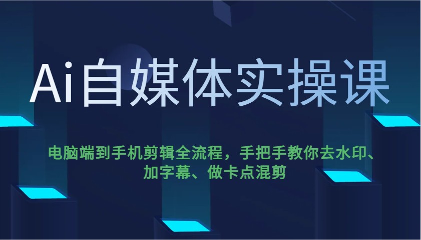Ai自媒体实操课，电脑端到手机剪辑全流程，手把手教你去水印、加字幕、做卡点混剪-清风