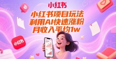 小红书项目玩法，利用AI快速涨粉，月收入平均1w+-清风