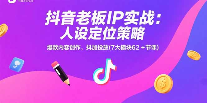抖音老板IP实战：人设定位策略，爆款内容创作，抖加投放(7大模块62+节课-清风