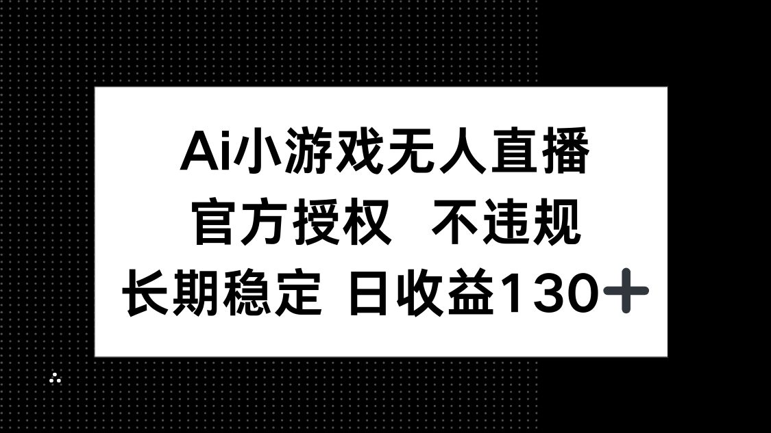 AI小游戏无人直播，官方授权 不违规，单日平均收益130+-清风
