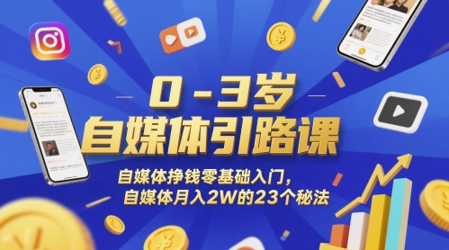 0-3岁自媒体引路课，自媒体挣钱零基础入门，自媒体月入2W的23个秘法-清风