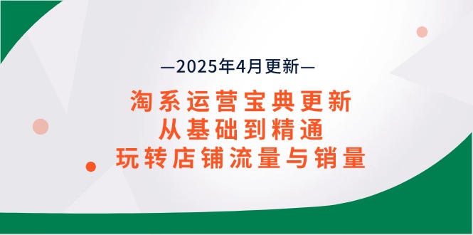 淘系运营宝典2025年4月更新，从基础到精通，玩转店铺流量与销量-清风