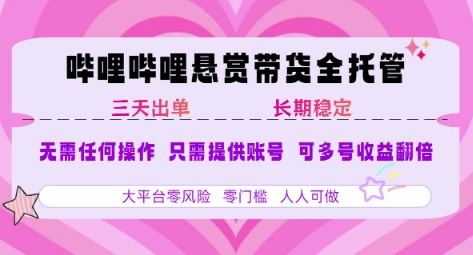 B站悬赏带货全托管，自测稳定，只需提供账号，无需基础，小白宝妈轻松上手，单日稳定3张【揭秘】-清风