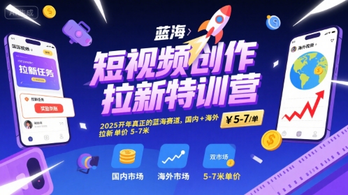 短视频创作拉新特训营，2025开年真正的蓝海赛道，国内+海外，拉新单价5-7米-清风