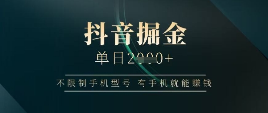 抖音掘金单日收益上千，不限制手机型号，有手机就能挣钱【揭秘】-清风