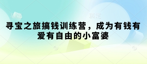 寻宝之旅搞钱训练营，成为有钱有爱有自由的小富婆-清风