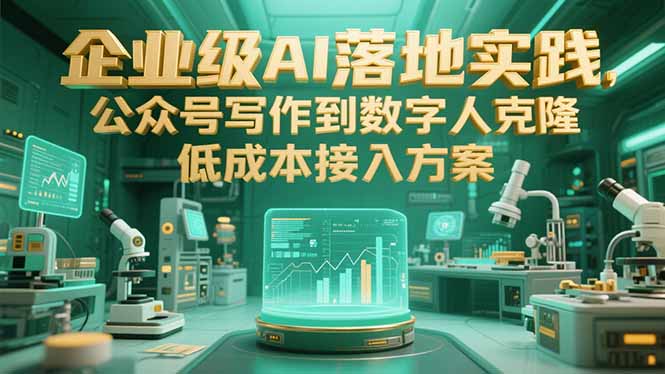 企业级AI落地实践，公众号写作到数字人克隆，低成本接入方案-清风