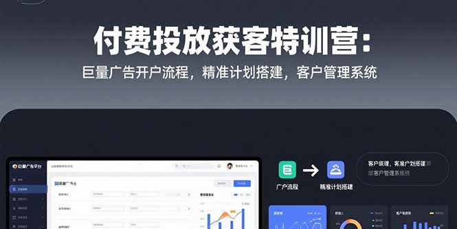 付费投放获客特训营：巨量广告开户流程，精准计划搭建，客户管理系统-清风