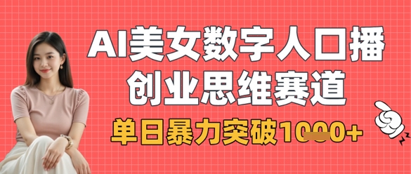 AI美女数字人口播商业思维赛道，单日暴力突破1k+-清风
