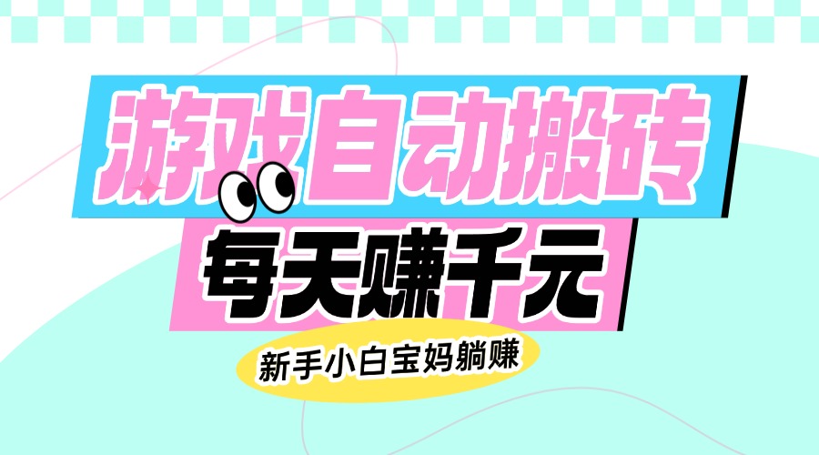 老款游戏自动搬砖，每天赚千元，新手小白宝妈躺赚-清风