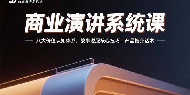 商业演讲系统课：八大价值认知体系，故事说服核心技巧，产品推介话术-清风