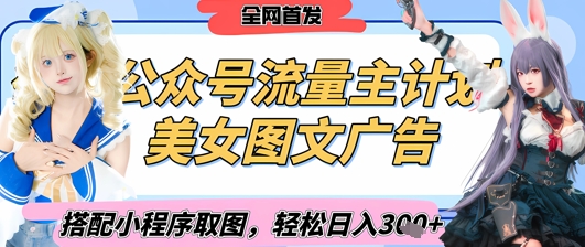 2025最新公众号美女图文流量主计划，搭配小程序取图轻松日入3张+(全网首发)-清风