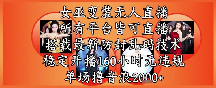 女巫变装直播最新玩法，所有直播平台皆可操作，稳定开播160小时无违规，单场撸音浪2k+-清风