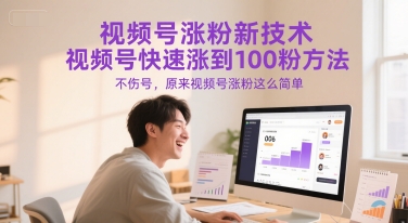 视频号涨粉新技术，视频号快速涨到100粉方法，不伤号，原来视频号涨粉这么简单-清风