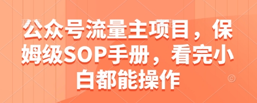 公众号流量主项目，保姆级SOP手册，看完小白都能操作-清风