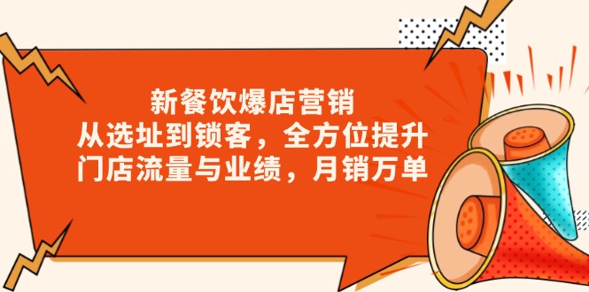 新 餐饮爆店营销，从选址到锁客，全方位提升门店流量与业绩，月销万单-清风