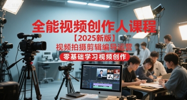全能视频创作人课程【2025新版】视频拍摄剪辑编导运营，零基础学习视频创作-清风