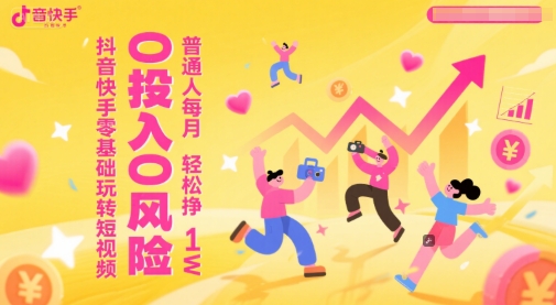 抖音快手零基础玩转短视频，0投入0风险，普通人每月轻松挣1W-清风