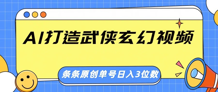 AI打造武侠玄幻视频，条条原创、画风惊艳，单号轻松日入三位数-清风