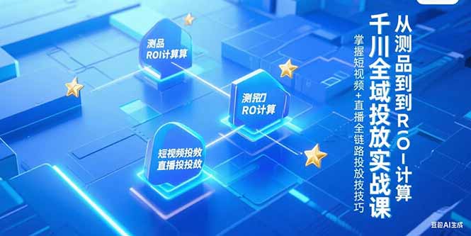 千川全域投放实战课，从测品到ROI计算，掌握短视频+直播全链路投放技巧-清风