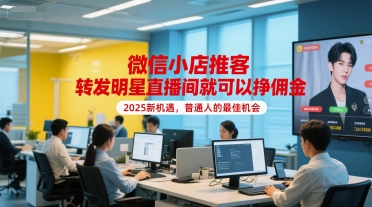 微信小店推客，转发明星直播间就可以挣佣金，2025新机遇，普通人的最佳机会-清风