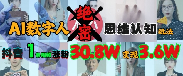 AI数字人绝密思维认知玩法，抖音1条视频涨粉30.8W，变现过W-清风