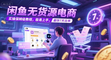 闲鱼无货源电商，实操保姆级教程，极易上手，最快7天出单-清风