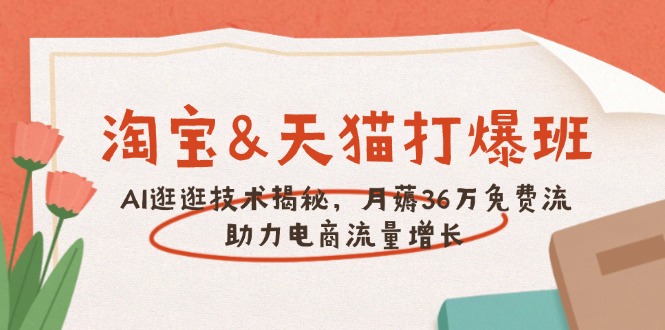 淘宝&天猫 打爆班，AI逛逛技术揭秘，月薅36万免费流，助力流量增长-清风