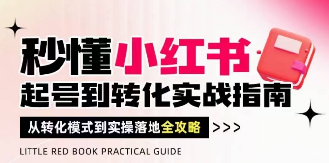秒懂小红书-起号到转化实战指南，​从转化模式到实操落地全攻略，让你破解流量玄学，做得有结果-清风