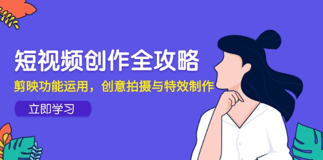 短视频创作全攻略，剪映功能运用，创意拍摄与特效制作-清风