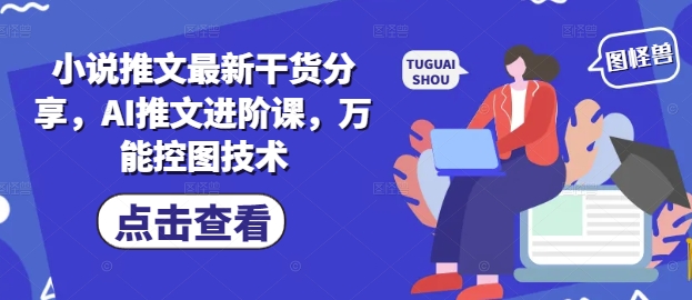 小说推文最新干货分享，AI推文进阶课，万能控图技术-清风