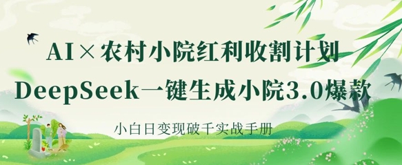 AI+农村小院红利收割：DeepSeek一键生成小院3.0爆款，小白日变现破千实战手册-清风