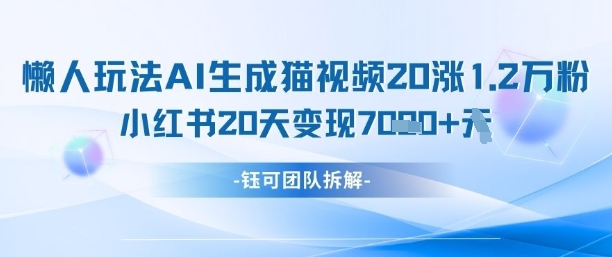 懒人玩法AI生成猫咪图片视频，20涨1.2W万粉，小红书商单20天变现7k-清风