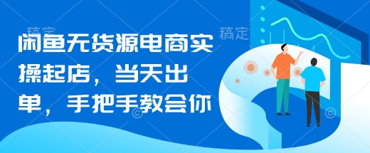 闲鱼无货源电商实操起店，当天出单，手把手教会你-清风