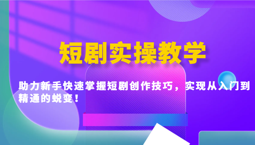 短剧实操教学，助力新手快速掌握短剧创作技巧，实现从入门到精通的蜕变！-清风