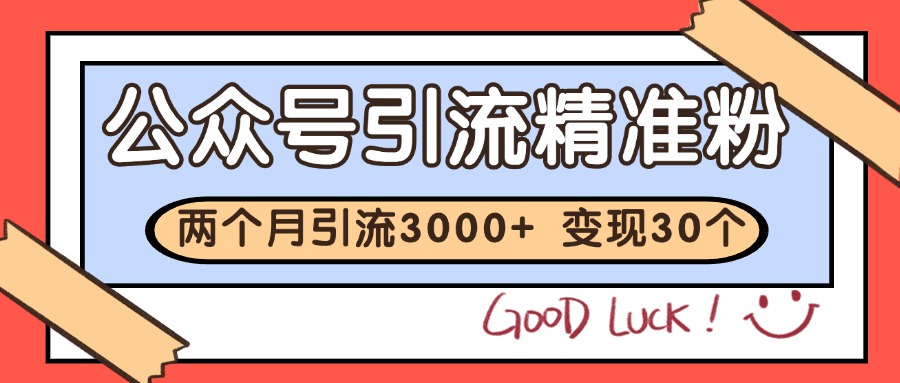公众号精准粉引流玩法 2个月3000+精准粉 变现30万+-清风