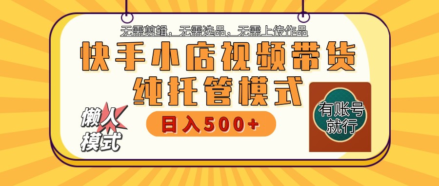 快手小店托管带货 2025新风口 批量自动剪辑爆款 月入5000+ 上不封顶-清风