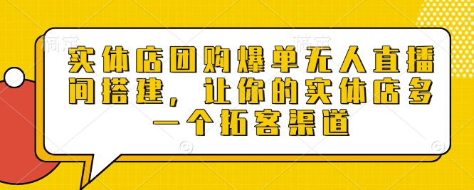 实体店团购爆单无人直播间搭建，让你的实体店多一个拓客渠道-清风