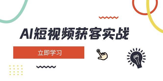 AI短视频获客实战：涵盖矩阵营销、搭建、定位、素材拍摄、起号、变现等-清风