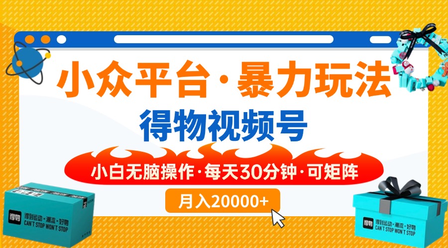 【得物】小众平台暴力玩法，一键搬运爆款视频，可矩阵，小白无脑操作，…-清风