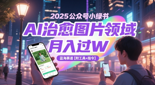 2025公众号小绿书AI治愈图片领域，月入过W，蓝海赛道【附工具+指令】-清风
