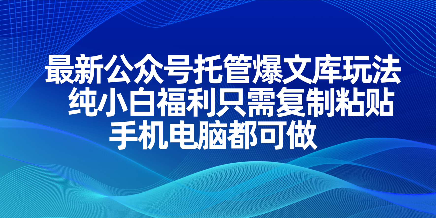 最新公众号托管爆文库玩法，纯小白福利只需复制粘贴，手机电脑都可做-清风