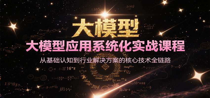 大模型应用系统化实战课程，从基础认知到行业解决方案的核心技术全链路-清风
