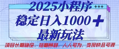 2025小程序稳定日入1k，最新玩法项目长期稳定，短期是利，人人可为，变现快且可观【揭秘】-清风