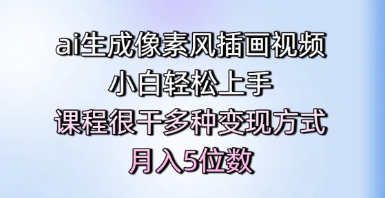 ai生成像素风插画视频，小白轻松上手，课程很干多种变现方式，月入5位数-清风