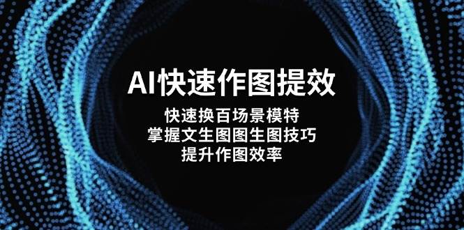 AI快速作图提效，快速换百场景模特，掌握文生图图生图技巧，提升作图效率-清风