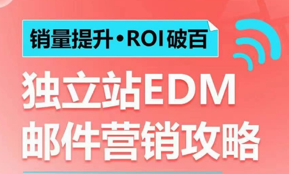 销量提升•ROI破百 独立站EDM邮件营销攻略，如何通过邮件营销每年获得100万美金销售额!-清风
